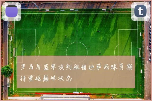 罗马与蓝军谈判租借迪萨西球员期待重返巅峰状态