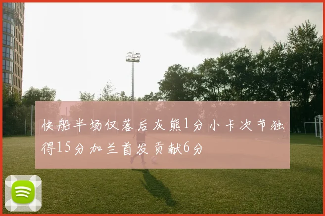 快船半场仅落后灰熊1分小卡次节独得15分加兰首发贡献6分