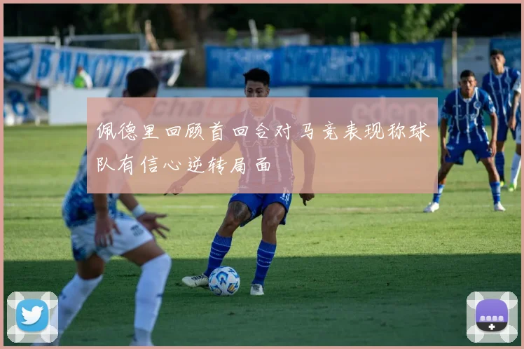 佩德里回顾首回合对马竞表现称球队有信心逆转局面