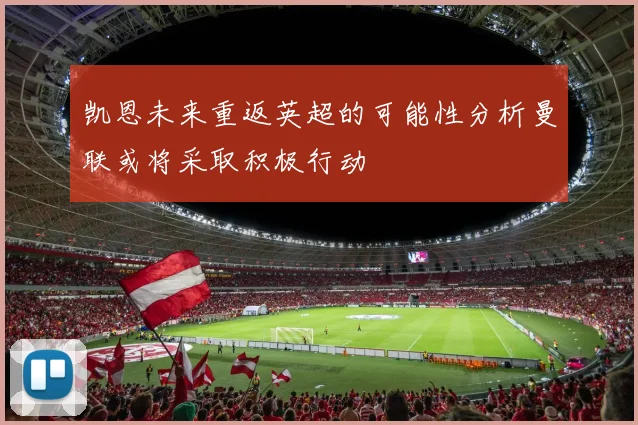 凯恩未来重返英超的可能性分析曼联或将采取积极行动