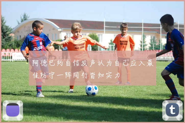 阿德巴约自信发声认为自己应入最佳防守一阵同行皆知实力