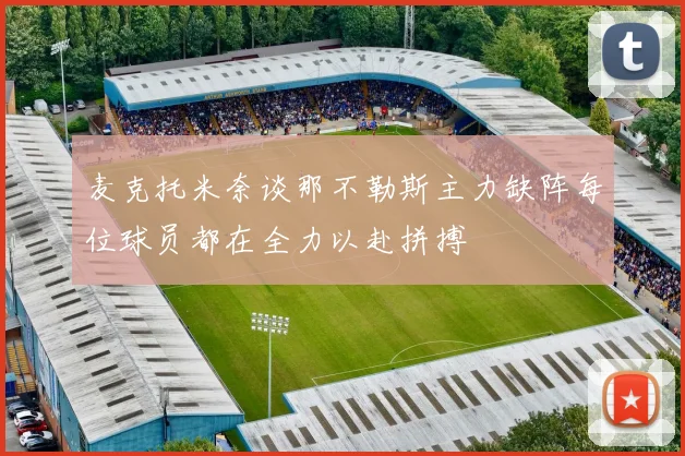麦克托米奈谈那不勒斯主力缺阵每位球员都在全力以赴拼搏