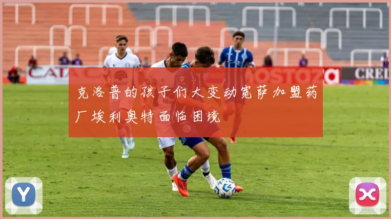 克洛普的孩子们大变动宽萨加盟药厂埃利奥特面临困境