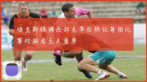 福克斯强调西部竞争白热化每场比赛对排名至关重要