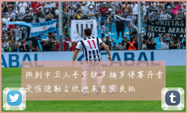 热刺中卫人手紧缺罗梅罗停赛丹索受伤德勒古欣迎来首发良机