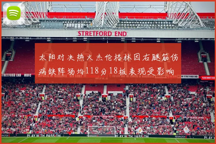 太阳对决热火杰伦格林因右腿筋伤病缺阵场均118分18板表现受影响