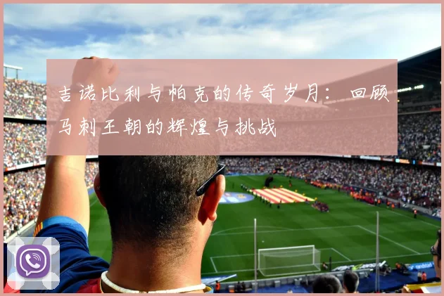 吉诺比利与帕克的传奇岁月：回顾马刺王朝的辉煌与挑战