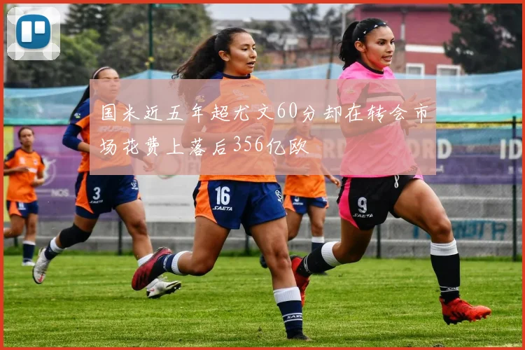 国米近五年超尤文60分却在转会市场花费上落后356亿欧