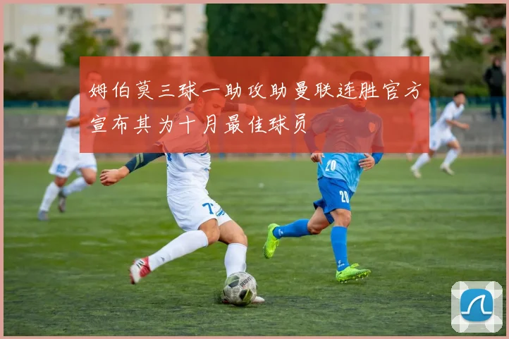 姆伯莫三球一助攻助曼联连胜官方宣布其为十月最佳球员