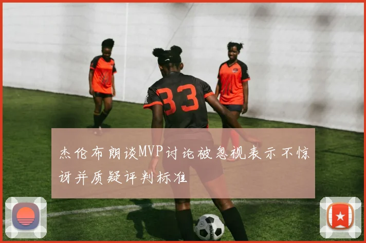 杰伦布朗谈MVP讨论被忽视表示不惊讶并质疑评判标准