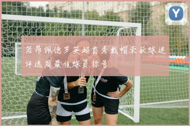 若昂佩德罗英超首秀戴帽荣获球迷评选周最佳球员称号