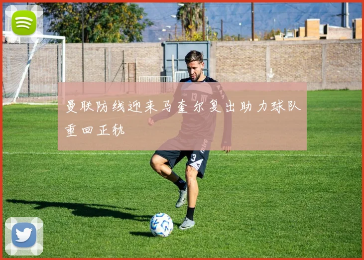曼联防线迎来马奎尔复出助力球队重回正轨