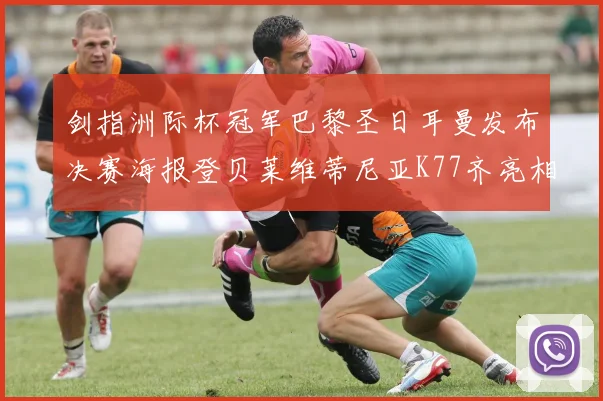 剑指洲际杯冠军巴黎圣日耳曼发布决赛海报登贝莱维蒂尼亚K77齐亮相