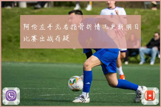 阿伦左手无名指骨折情况更新明日比赛出战存疑